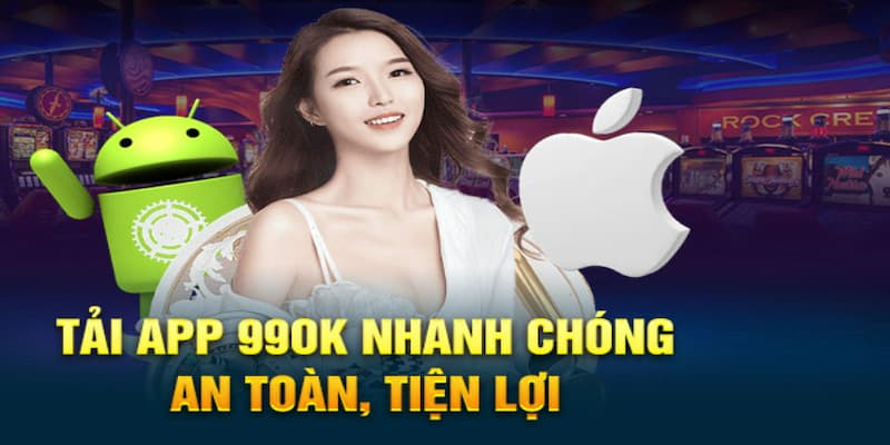 Lợi ích của tải app 99ok về máy là gì