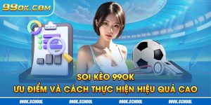 Soi Kèo 99OK - Ưu Điểm Và Cách Thực Hiện Hiệu Quả Cao